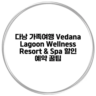 다낭 가족여행 Vedana Lagoon Wellness Resort & Spa 할인 예약 꿀팁