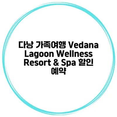 다낭 가족여행 Vedana Lagoon Wellness Resort & Spa 할인 예약
