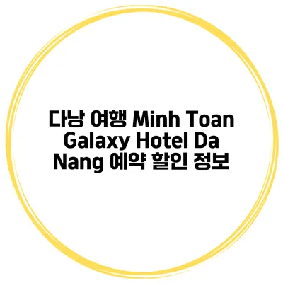 다낭 여행 Minh Toan Galaxy Hotel Da Nang 예약 할인 정보