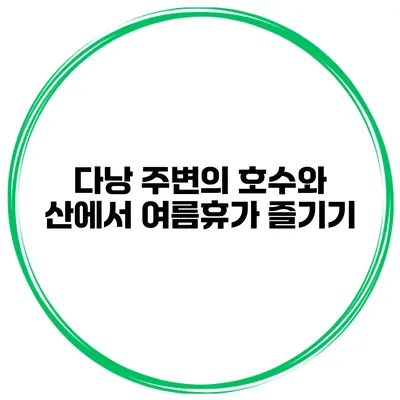 다낭 주변의 호수와 산에서 여름휴가 즐기기