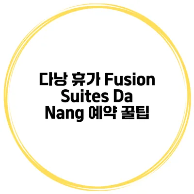 다낭 휴가 Fusion Suites Da Nang 예약 꿀팁