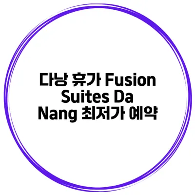 다낭 휴가 Fusion Suites Da Nang 최저가 예약