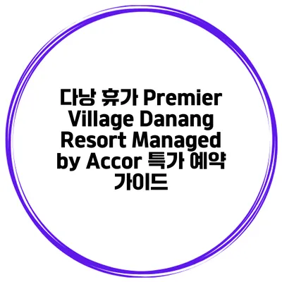 다낭 휴가 Premier Village Danang Resort Managed by Accor 특가 예약 가이드