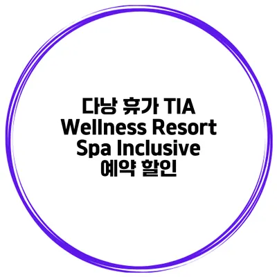 다낭 휴가 TIA Wellness Resort Spa Inclusive 예약 할인