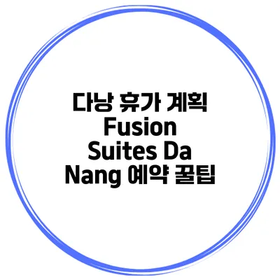 다낭 휴가 계획 Fusion Suites Da Nang 예약 꿀팁
