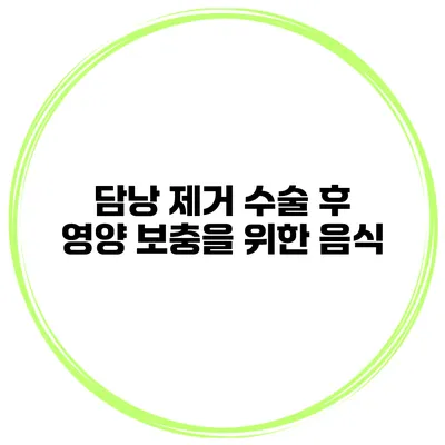 담낭 제거 수술 후 영양 보충을 위한 음식