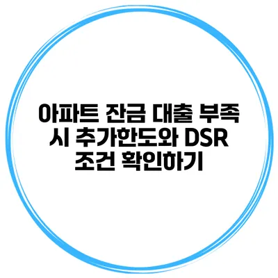 아파트 잔금 대출 부족 시 추가한도와 DSR 조건 확인하기