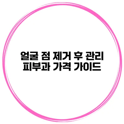 얼굴 점 제거 후 관리 피부과 가격 가이드