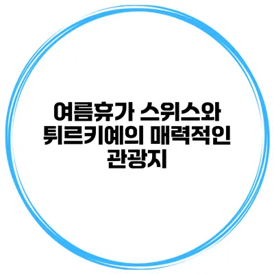 여름휴가 스위스와 튀르키예의 매력적인 관광지
