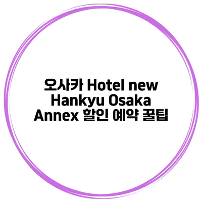 오사카 Hotel new Hankyu Osaka Annex 할인 예약 꿀팁