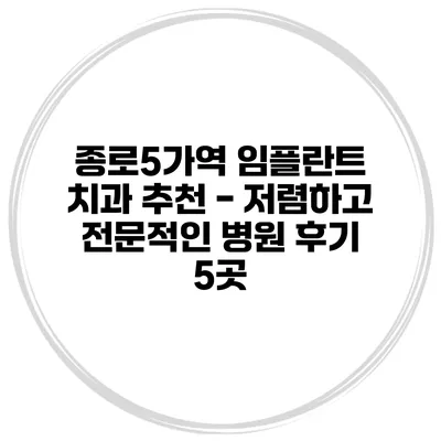 종로5가역 임플란트 치과 추천 - 저렴하고 전문적인 병원 후기 5곳
