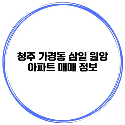 청주 가경동 삼일 원앙 아파트 매매 정보
