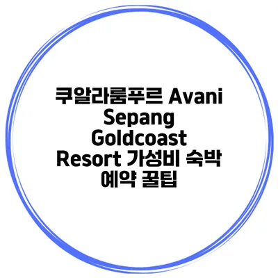 쿠알라룸푸르 Avani Sepang Goldcoast Resort 가성비 숙박 예약 꿀팁