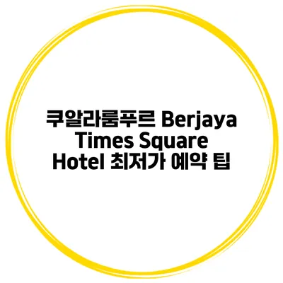 쿠알라룸푸르 Berjaya Times Square Hotel 최저가 예약 팁