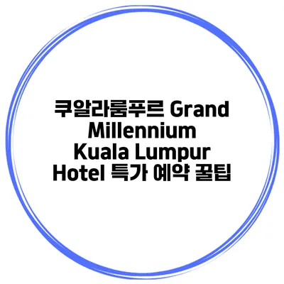 쿠알라룸푸르 Grand Millennium Kuala Lumpur Hotel 특가 예약 꿀팁