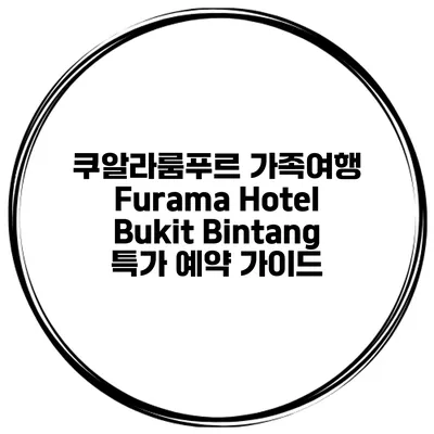 쿠알라룸푸르 가족여행 Furama Hotel Bukit Bintang 특가 예약 가이드