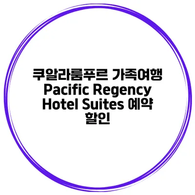 쿠알라룸푸르 가족여행 Pacific Regency Hotel Suites 예약 할인