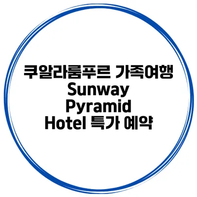 쿠알라룸푸르 가족여행 Sunway Pyramid Hotel 특가 예약