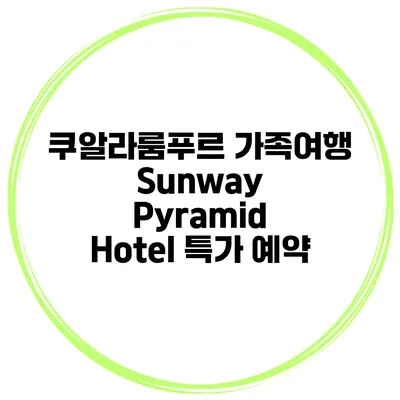 쿠알라룸푸르 가족여행 Sunway Pyramid Hotel 특가 예약