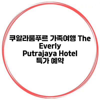 쿠알라룸푸르 가족여행 The Everly Putrajaya Hotel 특가 예약