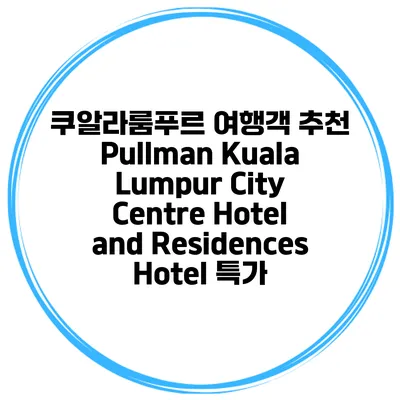 쿠알라룸푸르 여행객 추천 Pullman Kuala Lumpur City Centre Hotel and Residences Hotel 특가