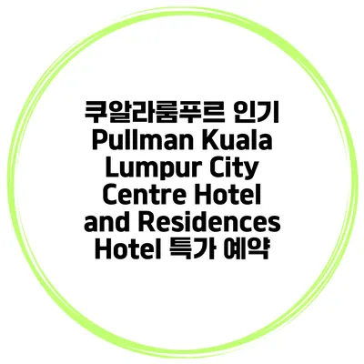 쿠알라룸푸르 인기 Pullman Kuala Lumpur City Centre Hotel and Residences Hotel 특가 예약