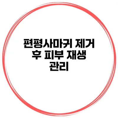 편평사마귀 제거 후 피부 재생 관리