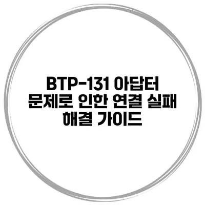 BTP-131 아답터 문제로 인한 연결 실패 해결 가이드