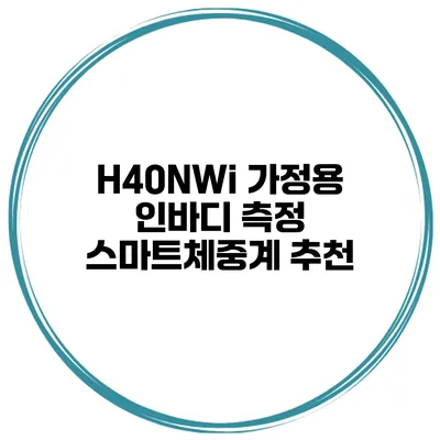 H40NWi 가정용 인바디 측정 스마트체중계 추천