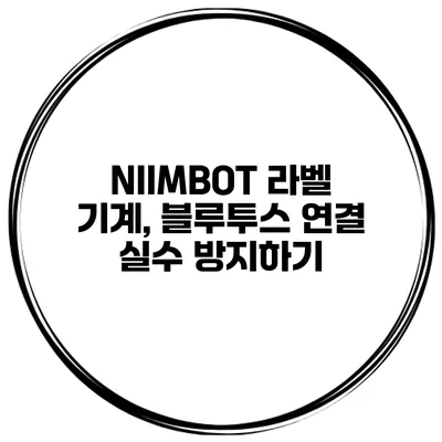 NIIMBOT 라벨 기계, 블루투스 연결 실수 방지하기