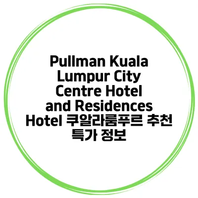 Pullman Kuala Lumpur City Centre Hotel and Residences Hotel 쿠알라룸푸르 추천 특가 정보