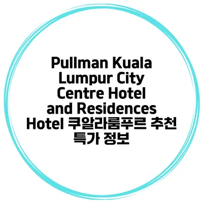 Pullman Kuala Lumpur City Centre Hotel and Residences Hotel 쿠알라룸푸르 추천 특가 정보