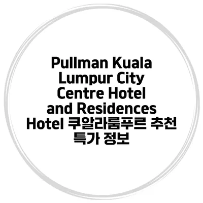 Pullman Kuala Lumpur City Centre Hotel and Residences Hotel 쿠알라룸푸르 추천 특가 정보