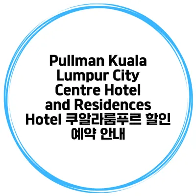 Pullman Kuala Lumpur City Centre Hotel and Residences Hotel 쿠알라룸푸르 할인 예약 안내