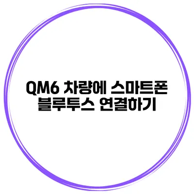 QM6 차량에 스마트폰 블루투스 연결하기