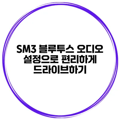 SM3 블루투스 오디오 설정으로 편리하게 드라이브하기