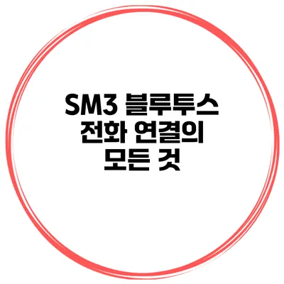 SM3 블루투스 전화 연결의 모든 것