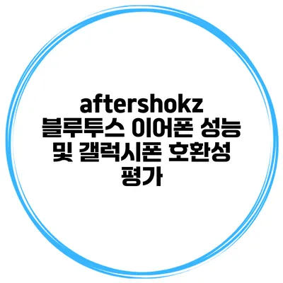 aftershokz 블루투스 이어폰 성능 및 갤럭시폰 호환성 평가