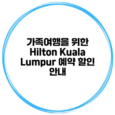 가족여행을 위한 Hilton Kuala Lumpur 예약 할인 안내