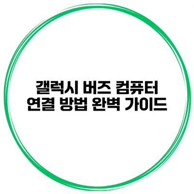 갤럭시 버즈 컴퓨터 연결 방법 완벽 가이드