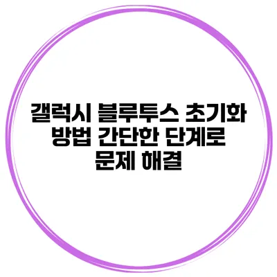 갤럭시 블루투스 초기화 방법 간단한 단계로 문제 해결