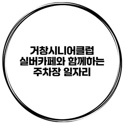 거창시니어클럽 실버카페와 함께하는 주차장 일자리
