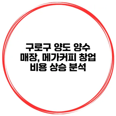 구로구 양도 양수 매장, 메가커피 창업 비용 상승 분석