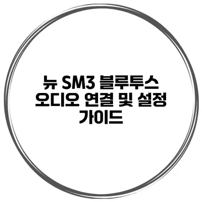 뉴 SM3 블루투스 오디오 연결 및 설정 가이드