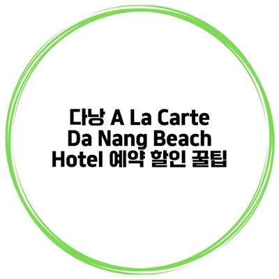 다낭 A La Carte Da Nang Beach Hotel 예약 할인 꿀팁