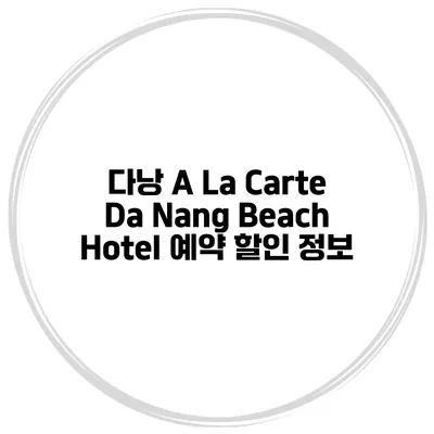 다낭 A La Carte Da Nang Beach Hotel 예약 할인 정보