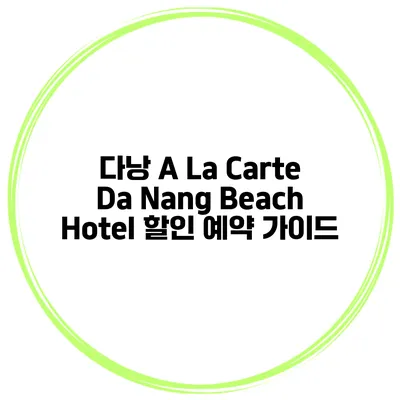 다낭 A La Carte Da Nang Beach Hotel 할인 예약 가이드