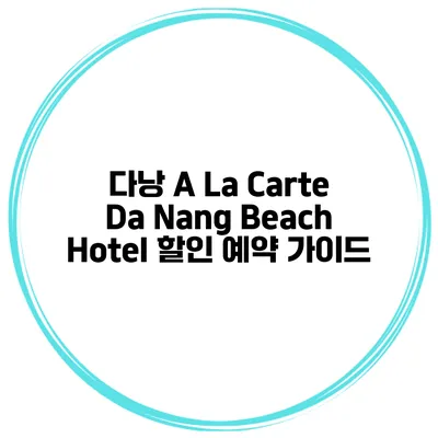 다낭 A La Carte Da Nang Beach Hotel 할인 예약 가이드