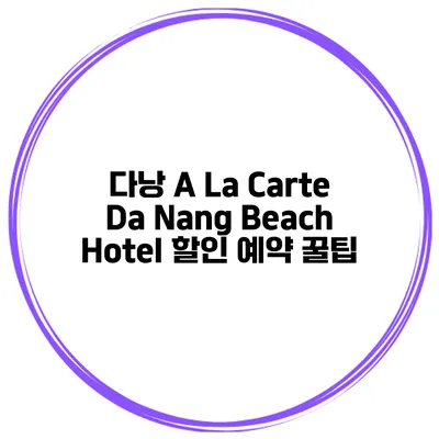 다낭 A La Carte Da Nang Beach Hotel 할인 예약 꿀팁