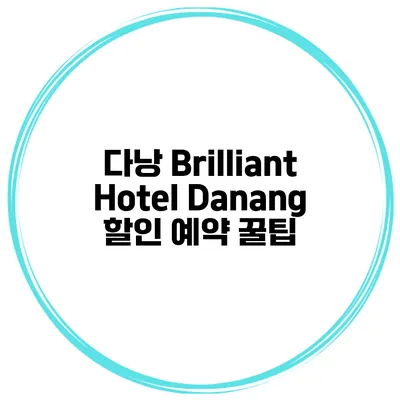 다낭 Brilliant Hotel Danang 할인 예약 꿀팁